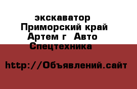 экскаватор - Приморский край, Артем г. Авто » Спецтехника   